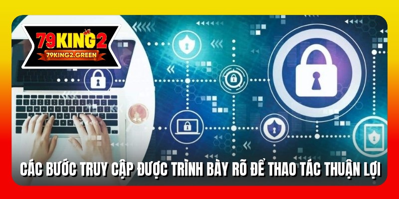 Các bước truy cập được trình bày rõ để thao tác thuận lợi
