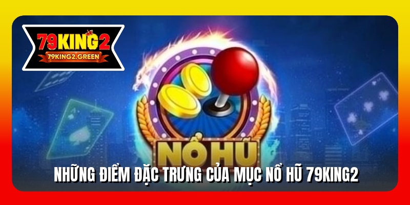 Những điểm đặc trưng của mục nổ hũ 79king2